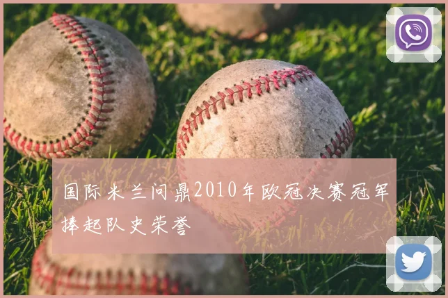 国际米兰问鼎2010年欧冠决赛冠军捧起队史荣誉
