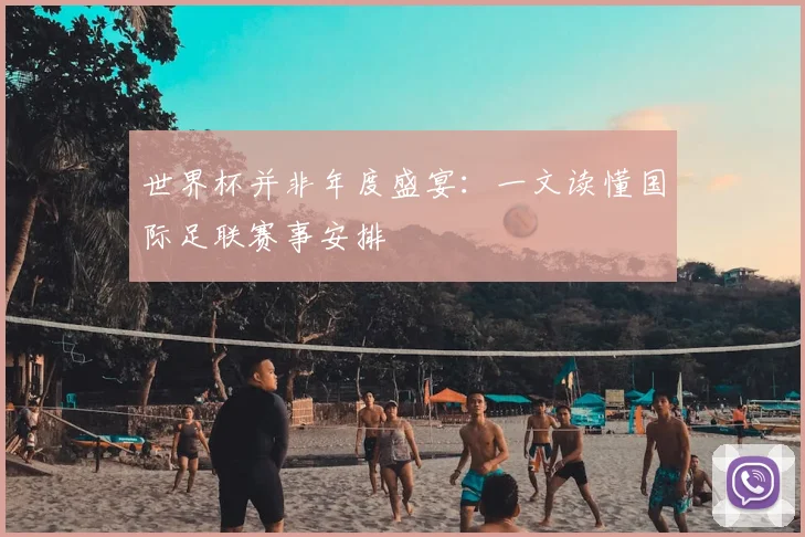 世界杯并非年度盛宴：一文读懂国际足联赛事安排