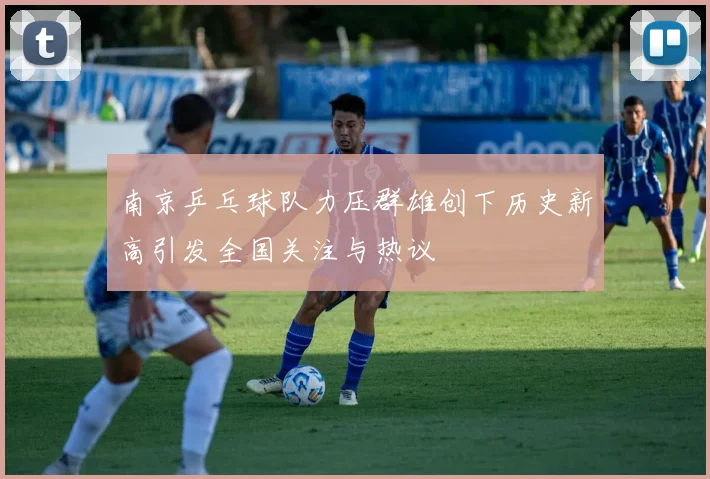 南京乒乓球队力压群雄创下历史新高引发全国关注与热议
