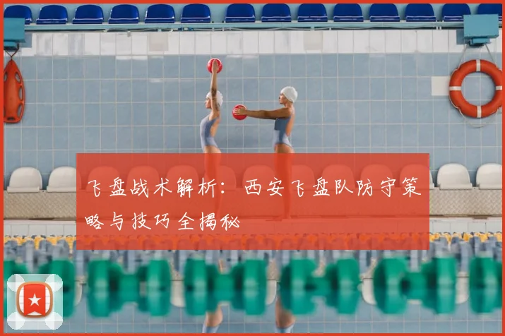 飞盘战术解析：西安飞盘队防守策略与技巧全揭秘