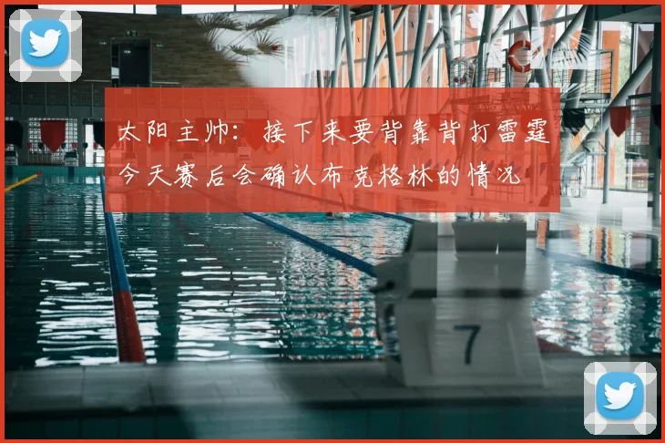 太阳主帅：接下来要背靠背打雷霆今天赛后会确认布克格林的情况