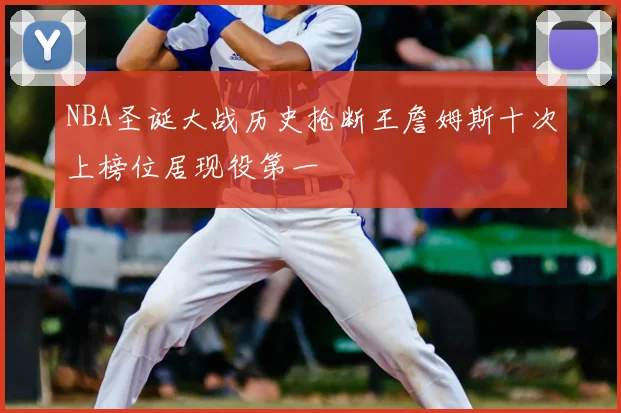 NBA圣诞大战历史抢断王詹姆斯十次上榜位居现役第一