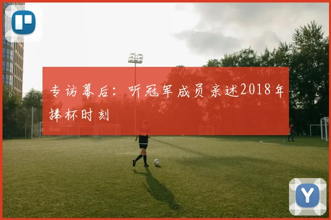 专访幕后：听冠军成员亲述2018年捧杯时刻
