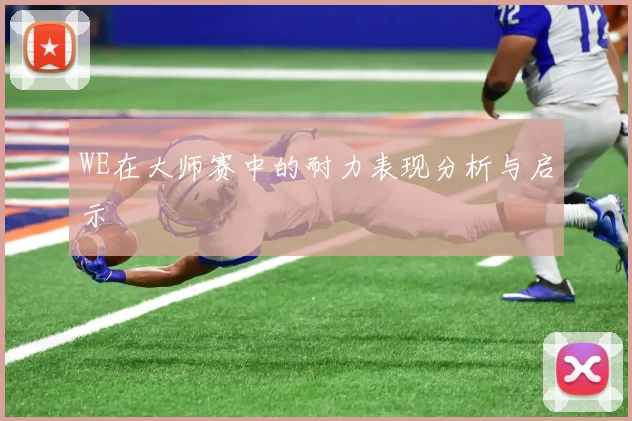WE在大师赛中的耐力表现分析与启示
