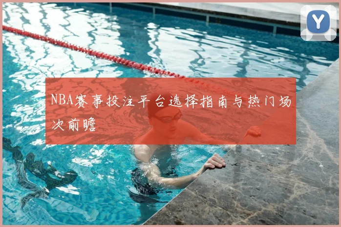 NBA赛事投注平台选择指南与热门场次前瞻