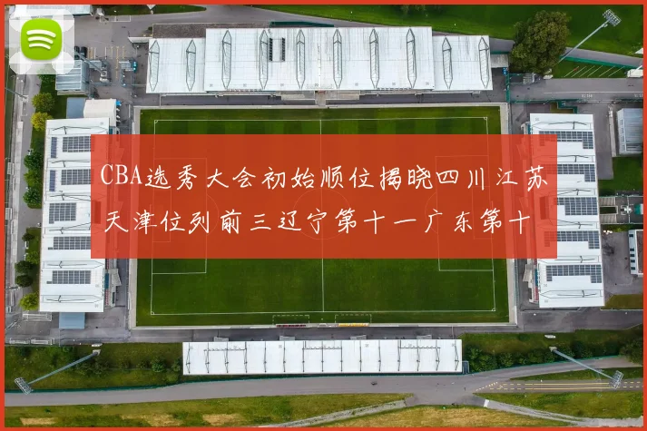 CBA选秀大会初始顺位揭晓四川江苏天津位列前三辽宁第十一广东第十六