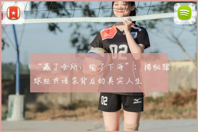 “赢了会所,输了下海”:揭秘赌球经典语录背后的真实人生
