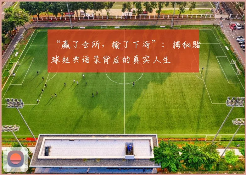 “赢了会所,输了下海”:揭秘赌球经典语录背后的真实人生