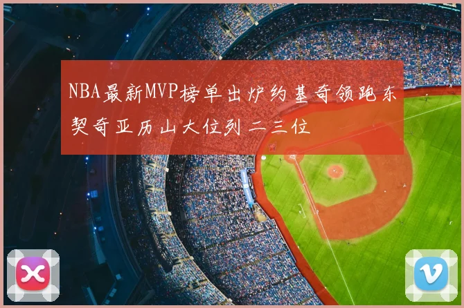 NBA最新MVP榜单出炉约基奇领跑东契奇亚历山大位列二三位