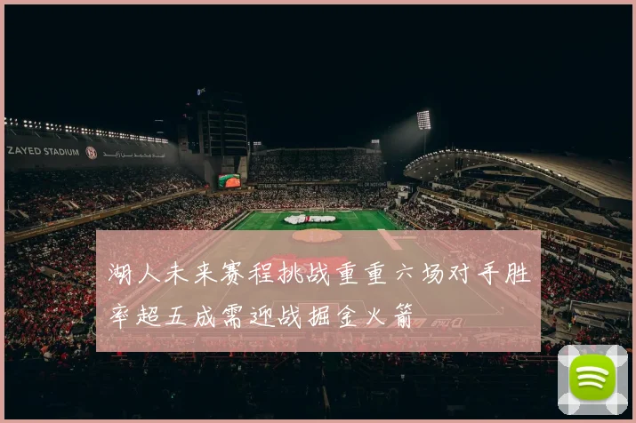 湖人未来赛程挑战重重六场对手胜率超五成需迎战掘金火箭