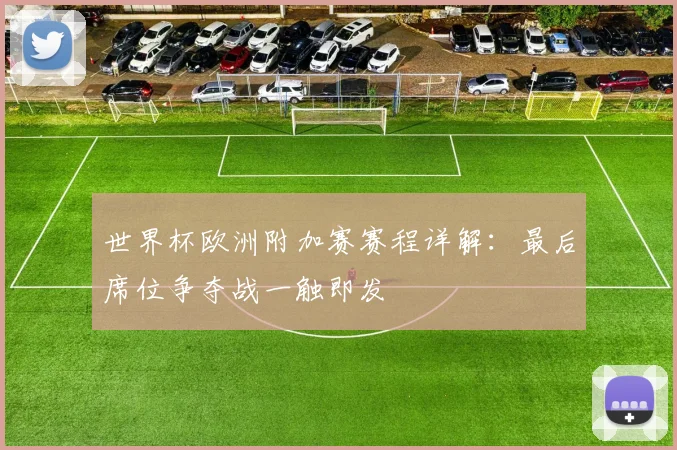 世界杯欧洲附加赛赛程详解：最后席位争夺战一触即发