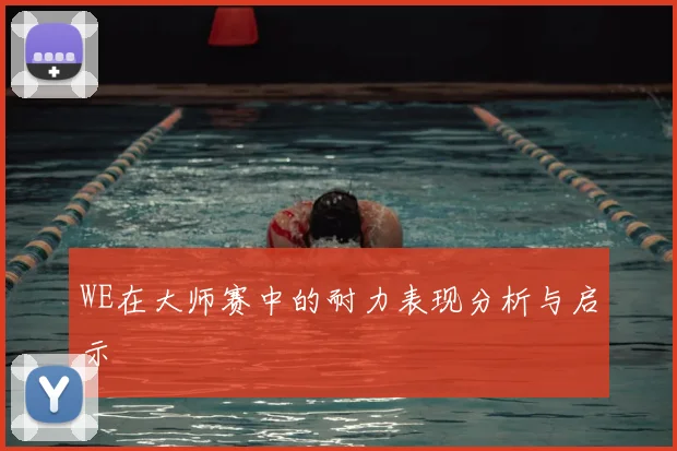 WE在大师赛中的耐力表现分析与启示