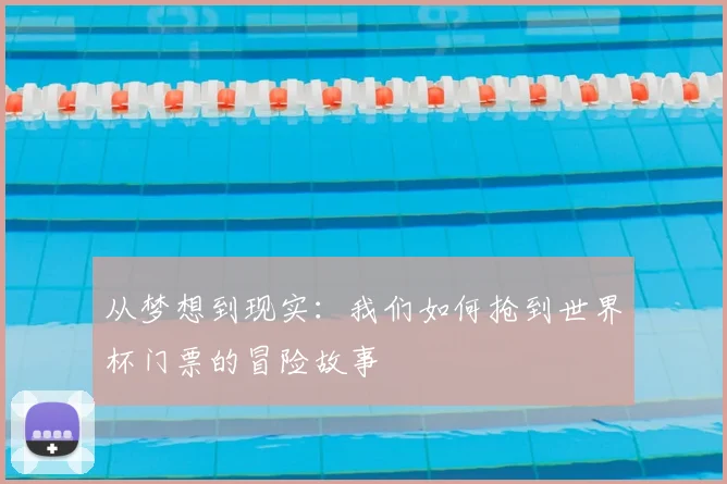 从梦想到现实：我们如何抢到世界杯门票的冒险故事