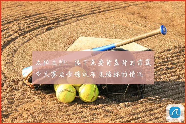 太阳主帅:接下来要背靠背打雷霆今天赛后会确认布克格林的情况
