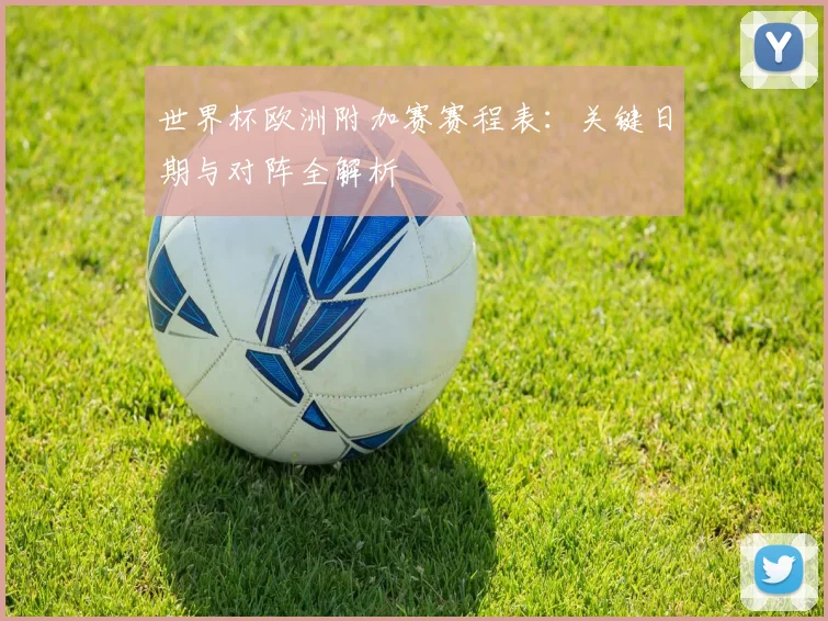 世界杯欧洲附加赛赛程表：关键日期与对阵全解析