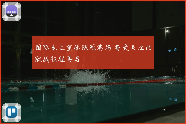 国际米兰重返欧冠赛场 备受关注的欧战征程再启