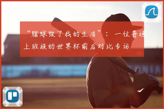 “赌球毁了我的生活”:一位普通上班族的世界杯前后对比专访