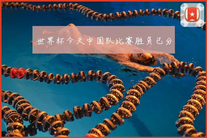 世界杯今天中国队比赛胜负已分