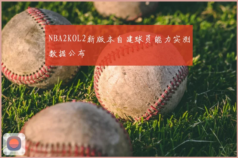 NBA2KOL2新版本自建球员能力实测数据公布