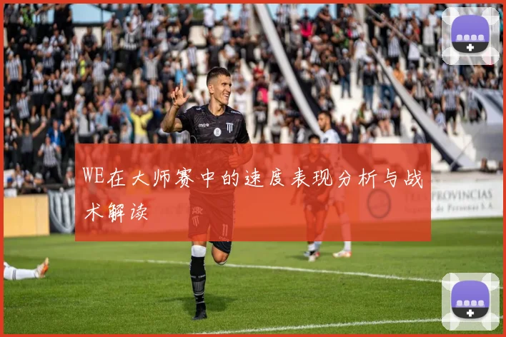 WE在大师赛中的速度表现分析与战术解读