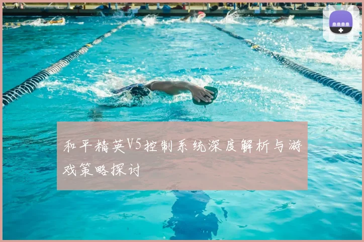 和平精英V5控制系统深度解析与游戏策略探讨