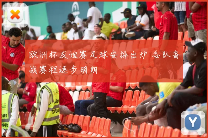 欧洲杯友谊赛足球安排出炉 各队备战赛程逐步明朗