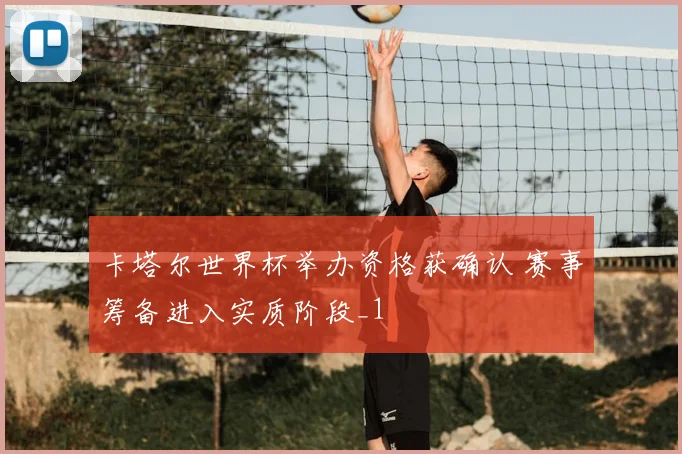卡塔尔世界杯举办资格获确认 赛事筹备进入实质阶段_1