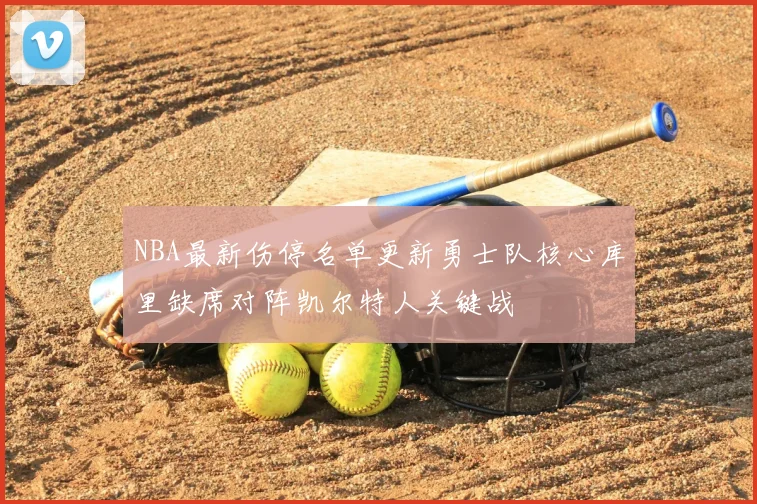 NBA最新伤停名单更新勇士队核心库里缺席对阵凯尔特人关键战