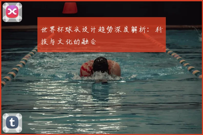 世界杯球衣设计趋势深度解析：科技与文化的融合