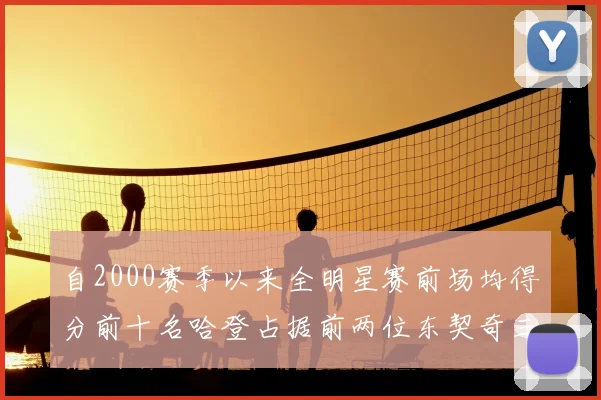 自2000赛季以来全明星赛前场均得分前十名哈登占据前两位东契奇三次上榜