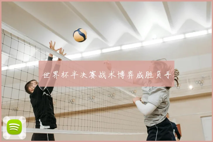 世界杯半决赛战术博弈成胜负手