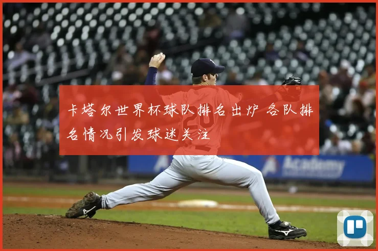 卡塔尔世界杯球队排名出炉 各队排名情况引发球迷关注