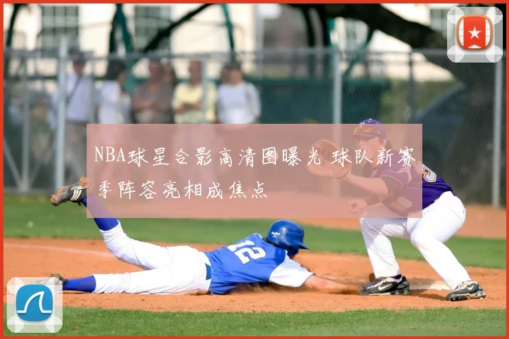 NBA球星合影高清图曝光 球队新赛季阵容亮相成焦点
