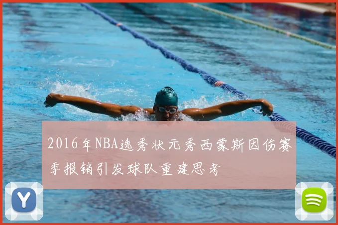 2016年NBA选秀状元秀西蒙斯因伤赛季报销引发球队重建思考