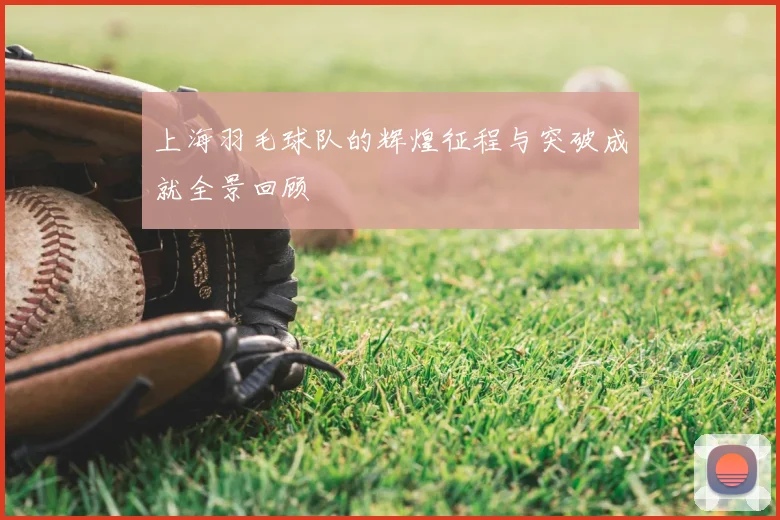 上海羽毛球队的辉煌征程与突破成就全景回顾