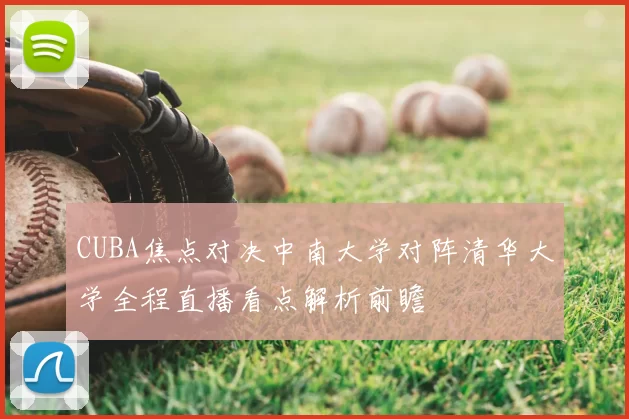 CUBA焦点对决中南大学对阵清华大学全程直播看点解析前瞻