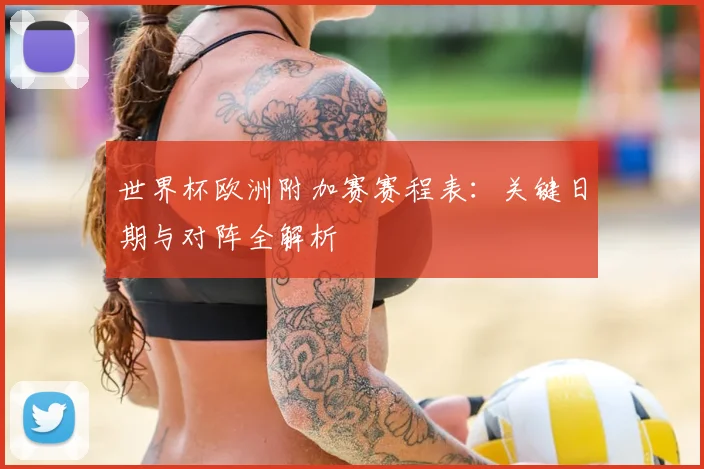 世界杯欧洲附加赛赛程表：关键日期与对阵全解析