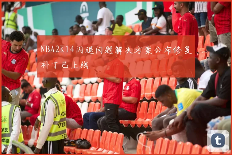 NBA2K14闪退问题解决方案公布修复补丁已上线