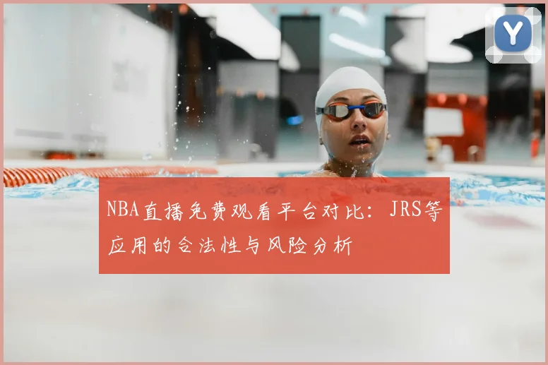 NBA直播免费观看平台对比：JRS等应用的合法性与风险分析