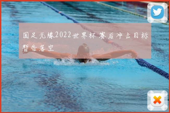 国足无缘2022世界杯 赛后冲击目标暂告落空