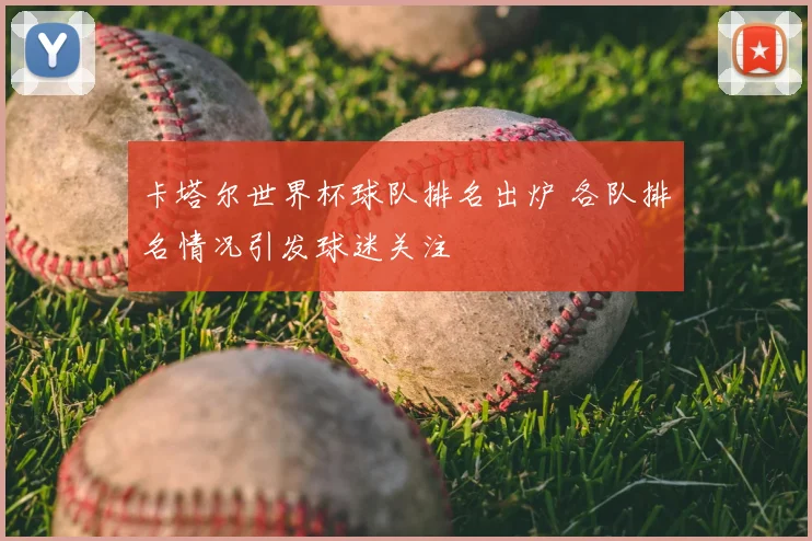 卡塔尔世界杯球队排名出炉 各队排名情况引发球迷关注