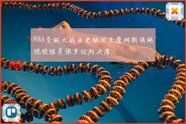 NBA圣诞大战历史助攻王詹姆斯领跑现役球员保罗位列次席