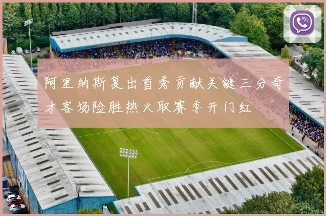 阿里纳斯复出首秀贡献关键三分奇才客场险胜热火取赛季开门红