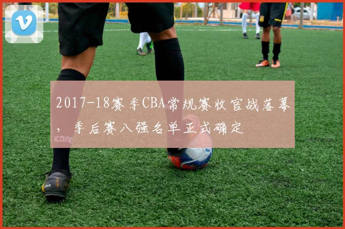 2017-18赛季CBA常规赛收官战落幕，季后赛八强名单正式确定