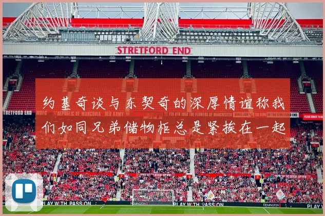 约基奇谈与东契奇的深厚情谊称我们如同兄弟储物柜总是紧挨在一起