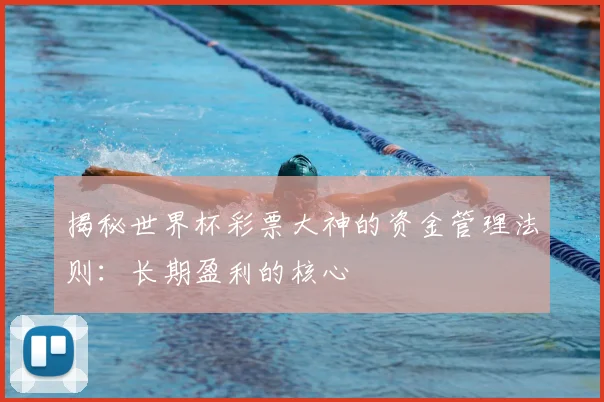 揭秘世界杯彩票大神的资金管理法则：长期盈利的核心