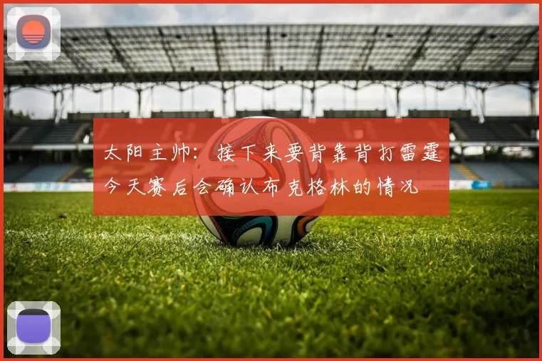 太阳主帅：接下来要背靠背打雷霆今天赛后会确认布克格林的情况
