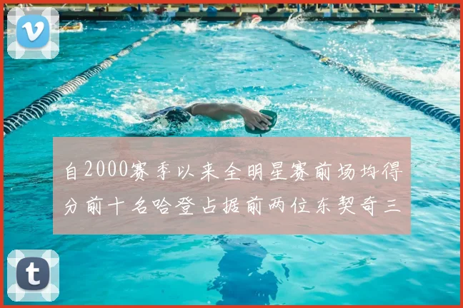 自2000赛季以来全明星赛前场均得分前十名哈登占据前两位东契奇三次上榜