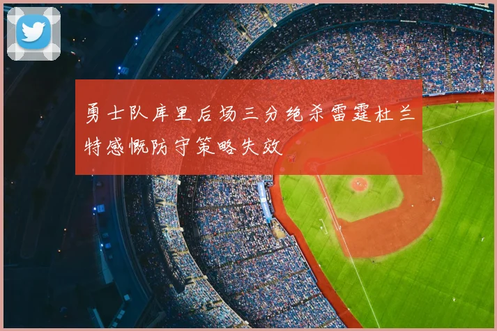 勇士队库里后场三分绝杀雷霆杜兰特感慨防守策略失效