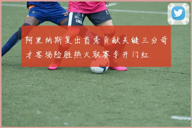 阿里纳斯复出首秀贡献关键三分奇才客场险胜热火取赛季开门红